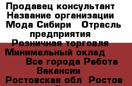 Продавец-консультант › Название организации ­ Мода Сибири › Отрасль предприятия ­ Розничная торговля › Минимальный оклад ­ 18 000 - Все города Работа » Вакансии   . Ростовская обл.,Ростов-на-Дону г.